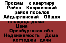 Продам 1-к квартиру. › Район ­ Кваркенский район посёлок Айдырлинский › Общая площадь дома ­ 35 › Цена ­ 450 000 - Оренбургская обл. Недвижимость » Дома, коттеджи, дачи продажа   
